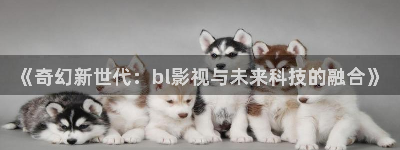 终末的后宫动漫在线观看樱花动漫免费：《奇幻新世代：bl影视与未来科技的融合》